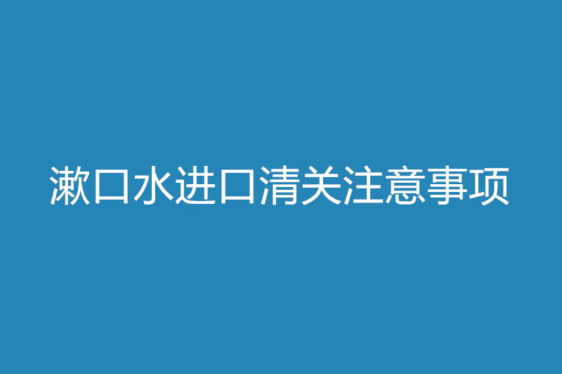 漱口水進(jìn)口清關(guān)注意事項(xiàng).jpg